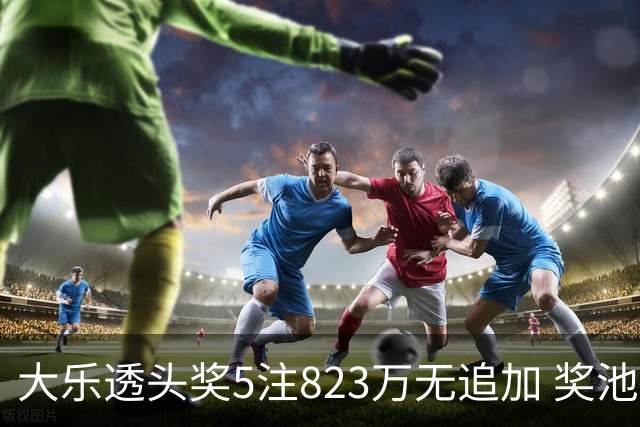 大乐透头奖5注823万无追加 奖池余额8.07亿元