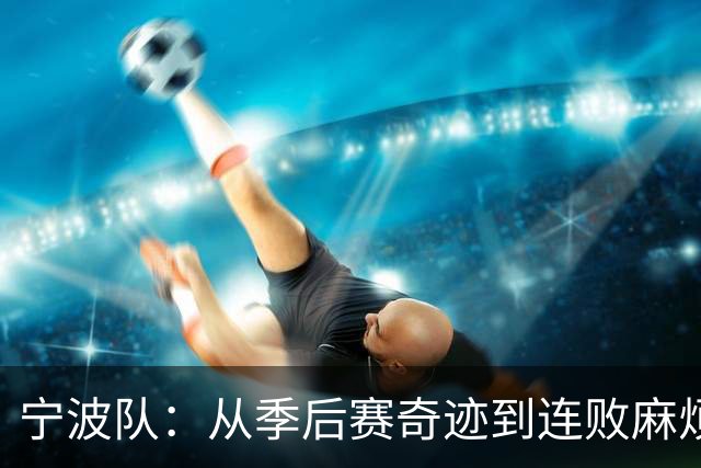宁波队：从季后赛奇迹到连败麻烦，究竟是转机还是幻觉？