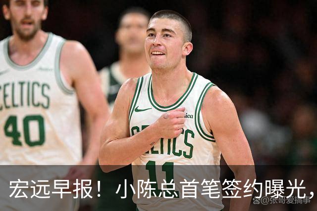 宏远早报！小陈总首笔签约曝光，朱芳雨彻底改口，萨姆纳再获报价！
