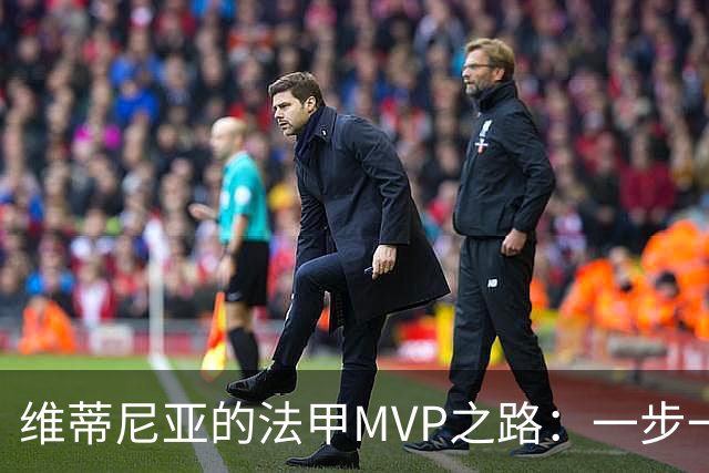 维蒂尼亚的法甲MVP之路：一步一个脚印，冠军的诞生！